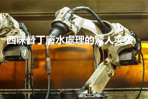 西咪替丁廢水處理的驚人突破？解密高效凈化技術(shù)！